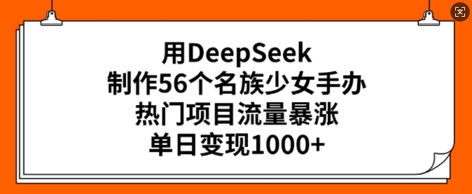 用DeepSeek制作56个名族少女手办，热门项目流量暴涨，单日变现多张-资源网