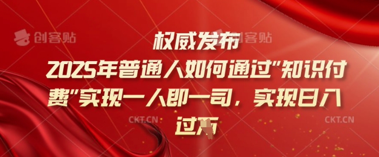 2025年普通人如何通过知识付费实现一人即一司，实现日入过千【揭秘】-资源网