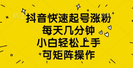 抖音快速起号涨粉，每天几分钟，小白轻松上手，可矩阵操作-资源网