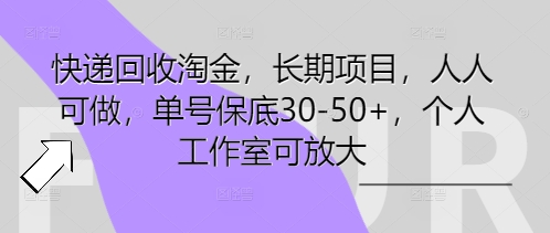 快递回收淘金，长期项目，人人可做，单号保底30-50+，个人工作室可放大-资源网