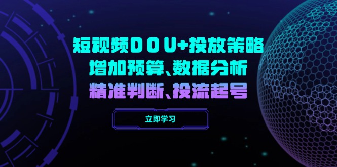 （14288期）短视频DOU+投放策略，增加预算、数据分析、精准判断，投流起号-资源网