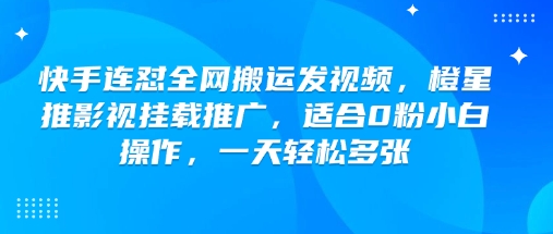 快手连怼全网搬运发视频，橙星推影视挂载推广，适合0粉小白操作，一天轻松多张-资源网