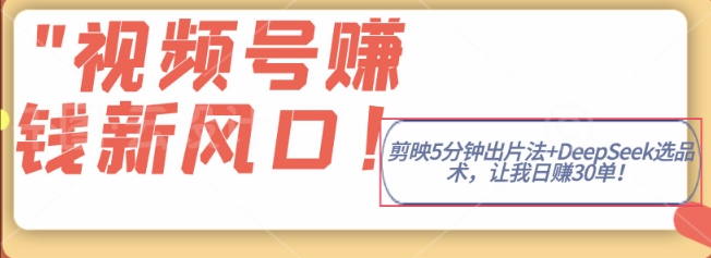 视频号挣钱新风口，剪映5分钟出片法+DeepSeek选品术，让我日出30单-资源网