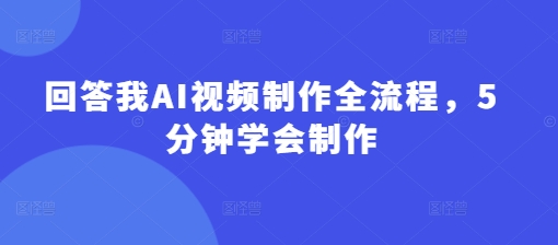 回答我AI视频制作全流程，5分钟学会制作-资源网