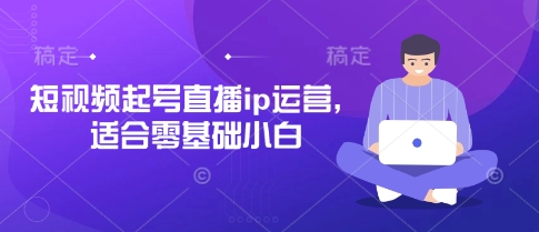短视频起号直播ip运营，适合零基础小白-资源网