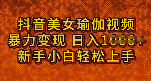 抖音美女瑜伽教程，轻松过原创，多种暴力变现方式，日入多张-资源网