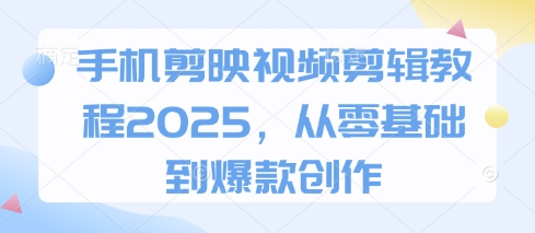 手机剪映视频剪辑教程2025，从零基础到爆款创作-资源网