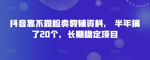 抖音靠不露脸卖教辅资料， 半年搞了20个，长期稳定项目-资源网