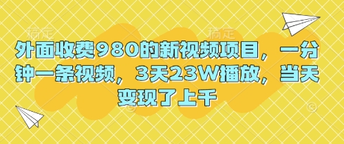 外面收费980的新视频项目，一分钟一条视频，3天23W播放，当天变现了上千-资源网