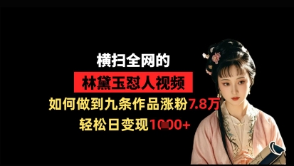 横扫全网的林黛玉怼人视频，如何做到九条作品涨粉7.8万，轻松日变现1k-资源网