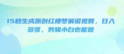 15秒生成原创红楼梦解说视频，日入多张，剪辑小白也能做-资源网