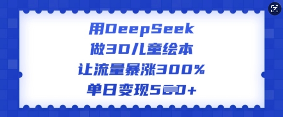 用DeepSeek做3D儿童绘本，让流量暴涨300%，单日变现多张-资源网