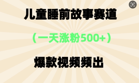 ⼉童睡前故事，⼀天涨粉500+，爆款视频频出-资源网