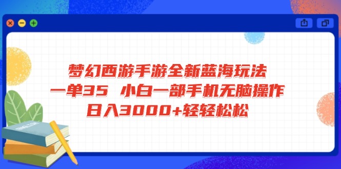 （14594期）梦幻西游手游全新蓝海玩法 一单35 小白一部手机无脑操作 日入3000+轻轻…-资源网