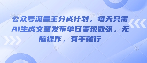 公众号流量主分成计划，每天只需Ai生成文章发布单日变现数张，无脑操作，有手就行-资源网