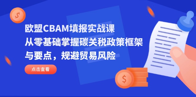 （14342期）欧盟CBAM填报实战课，从零基础掌握碳关税政策框架与要点，规避贸易风险-资源网