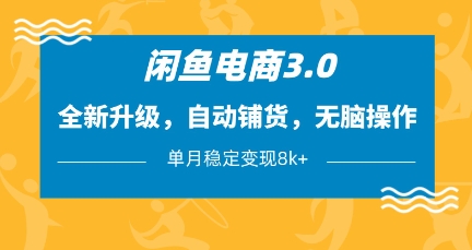 闲鱼电商3.0，全新升级，自动铺货，无脑操作，单月稳定变现8k+【揭秘】-资源网