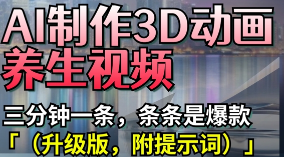 AI制作3D动画养生视频，三分钟一条，条条是爆款(升级版，附提示词)-资源网