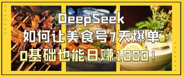 DeepSeek如何让美食号7天爆单，0基础也能日入1k-资源网