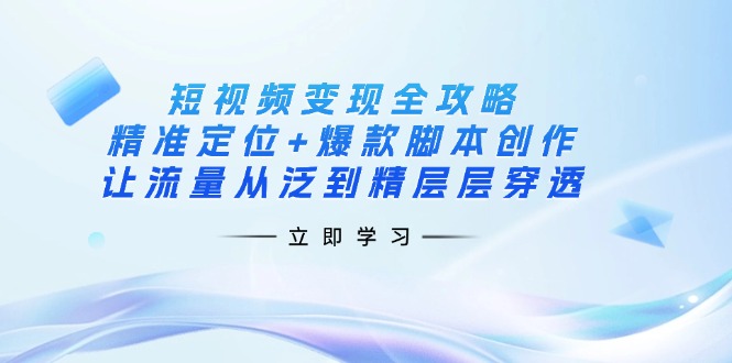 （14159期）短视频变现全攻略：精准定位+爆款脚本创作，让流量从泛到精层层穿透-资源网