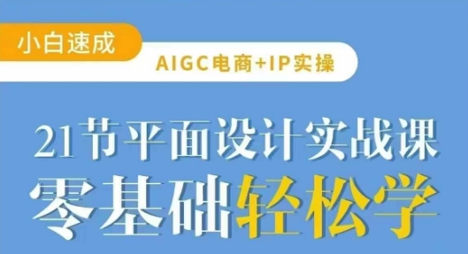 AIGC电商必备实操21节平面设计实战课，教你玩转AI-资源网