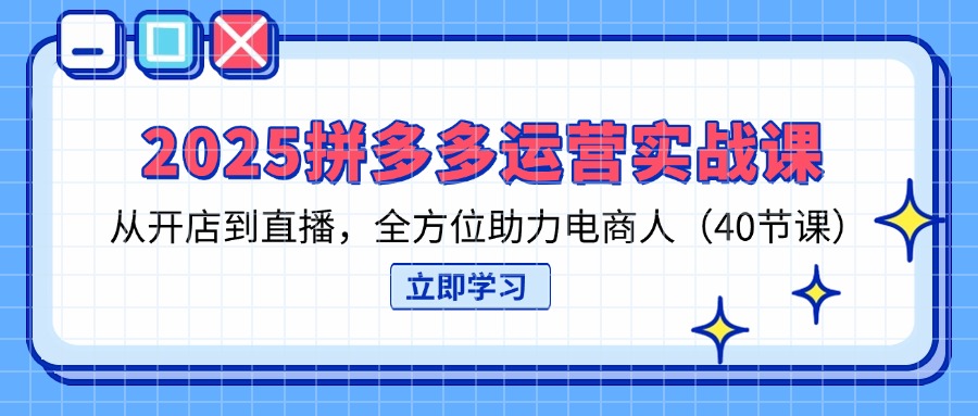 （14259期）2025拼多多运营实战课，从开店到直播，全方位助力电商人（40节课）-资源网