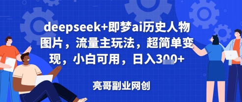 deepseek+即梦ai历史人物图片，流量主玩法，超简单变现，小白可用，日入3张-资源网