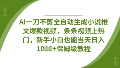 AI一刀不剪全自动生成小说推文爆款视频，条条视频上热门，新手小白也能当天日入数张-资源网