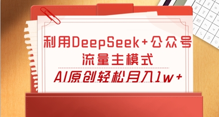 利用DeepSeek+公众号流量主模式，AI原创轻松月入1w+-资源网