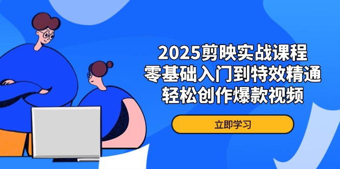 （14271期）2025剪映实战课程，零基础入门到特效精通，轻松创作爆款视频-资源网