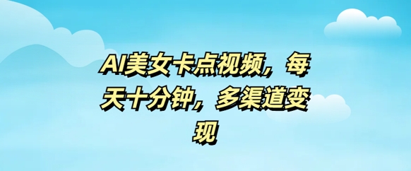 AI美女卡点视频，每天几分钟，多渠道变现-资源网