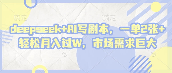 deepseek+AI写剧本，一单2张+ 轻松月入过W，市场需求巨大-资源网