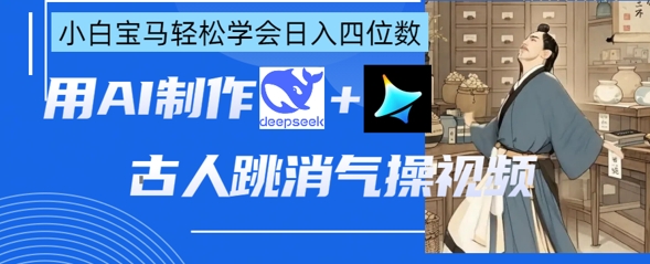 AI古人跳消气操视频制作，deepseek+即梦，小白宝马轻松学会日入四位数-资源网