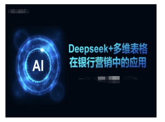 Deepseek+多维表格在银行营销场景中的应用-资源网