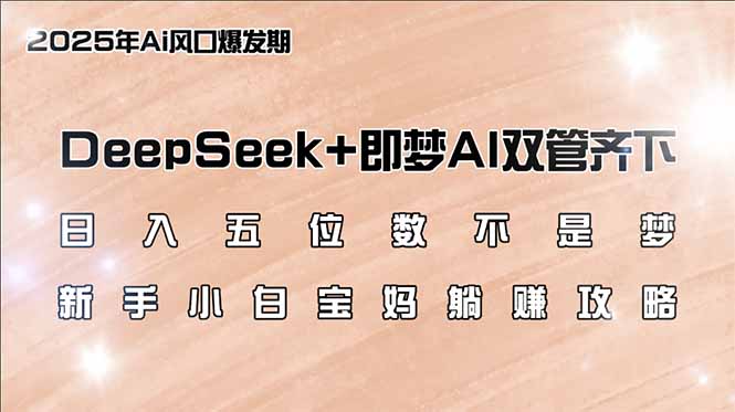 （14396期）日入五位数不是梦，DeepSeek+即梦AI双管齐下，新手小白宝妈躺赚攻略-资源网
