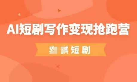 AI短剧写作变现抢跑营，门槛低，0基础，普通人做副业的绝佳机会-资源网