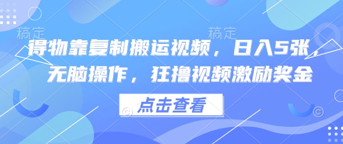 得物靠复制搬运视频，日入5张， 无脑操作，狂撸视频激励奖金-资源网