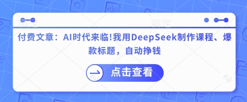 付费文章：AI时代来临！我用DeepSeek制作课程、爆款标题，自动挣钱-资源网