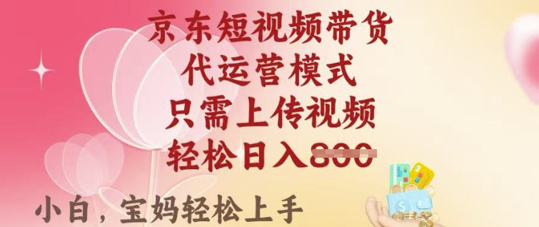 京东短视频带货，2025翻身项目，只需上传视频，单月稳定变现8k+【揭秘】-资源网