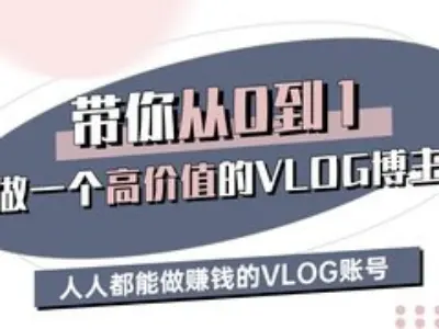 带你从0-1做一个高价值的VLOG博主三期，人人都能做挣钱的VLOG账号-资源网