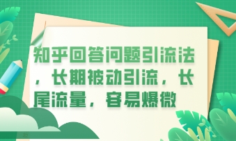 知乎回答问题引流法，长期被动引流，长尾流量，私域变现必学课程-资源网