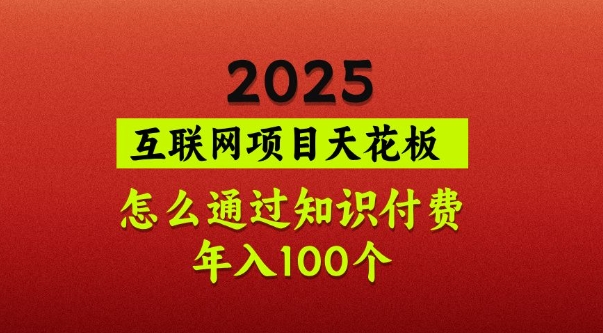2025项目天花板，普通怎么通过知识付费翻身，年入百个【揭秘】-资源网