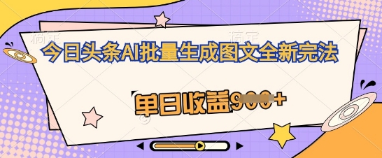 今日头条AI批量生成图文全新完法，单日收益几张-资源网
