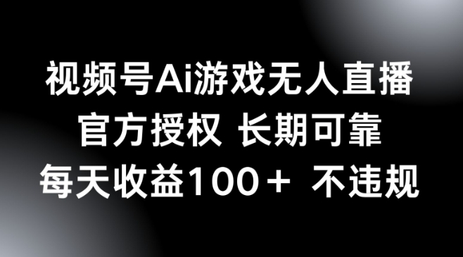 视频号AI游戏无人直播，官方授权 长期可靠，每天收益100+不违规-资源网