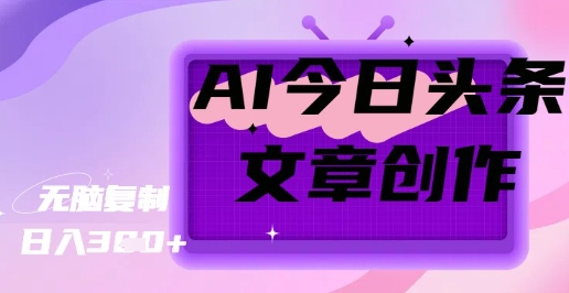 AI创作今日头条文章，坐享创作者分成秘籍-资源网