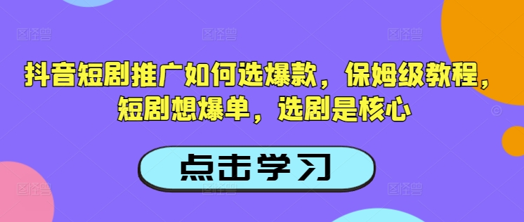 抖音短剧推广如何选爆款，保姆级教程，短剧想爆单，选剧是核心-资源网