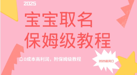 2025新风口项目宝宝取名，0成本高利润，附保姆级教程-资源网