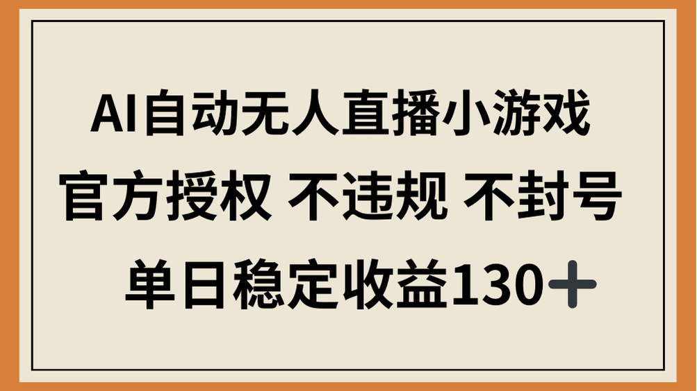 （14438期）AI自动无人直播小游戏，官方授权 不违规 不封号，单日稳定收益130+-资源网