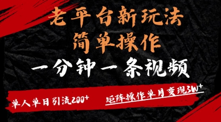 老平台，新玩法，简单操作，一分钟一条视频，单人单人引流200+矩阵操作，单月变现过w-资源网