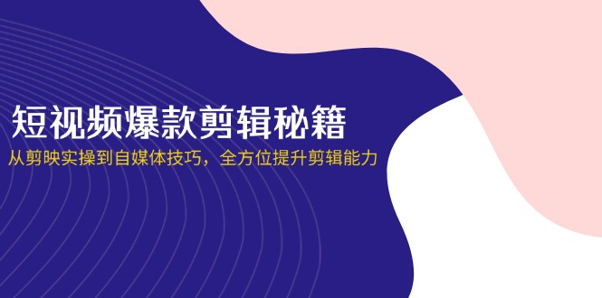 （14244期）短视频爆款剪辑秘籍，从剪映实操到自媒体技巧，全方位提升剪辑能力-资源网